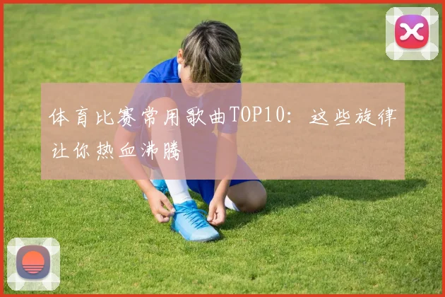 体育比赛常用歌曲TOP10：这些旋律让你热血沸腾