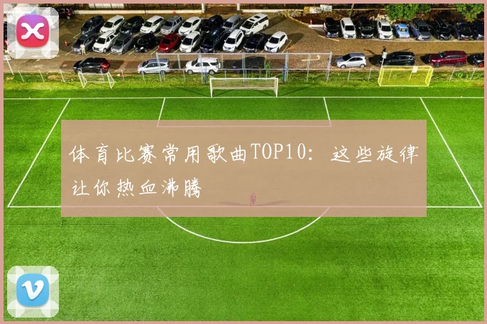 体育比赛常用歌曲TOP10:这些旋律让你热血沸腾