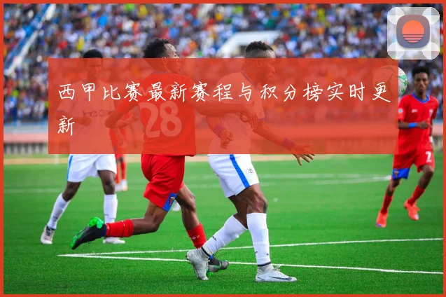 西甲比赛最新赛程与积分榜实时更新